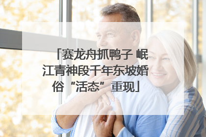 赛龙舟抓鸭子 岷江青神段千年东坡婚俗“活态”重现