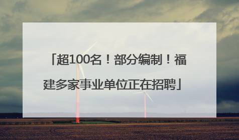 超100名！部分编制！福建多家事业单位正在招聘