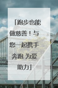 跑步也能做慈善！与您一起携手奔跑 为爱助力