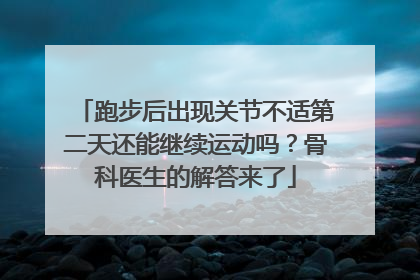 跑步后出现关节不适第二天还能继续运动吗？骨科医生的解答来了