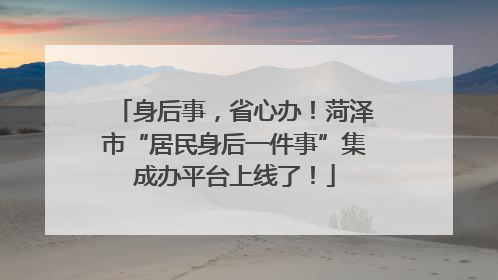 身后事，省心办！菏泽市“居民身后一件事”集成办平台上线了！