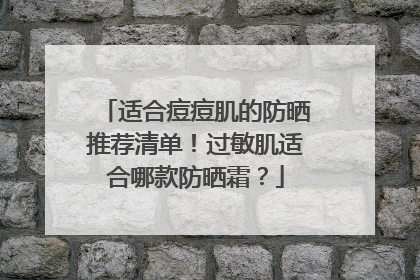 适合痘痘肌的防晒推荐清单！过敏肌适合哪款防晒霜？
