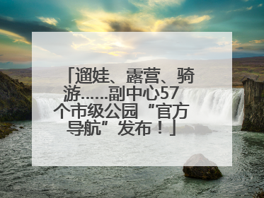 遛娃、露营、骑游……副中心57个市级公园“官方导航”发布！