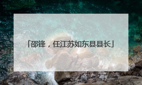 邵锋，任江苏如东县县长