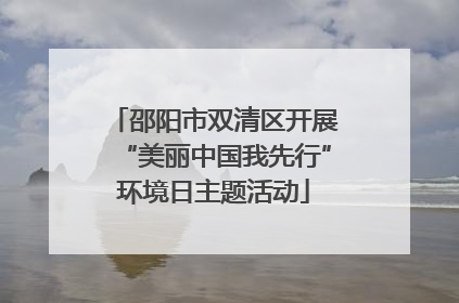 邵阳市双清区开展“美丽中国我先行”环境日主题活动