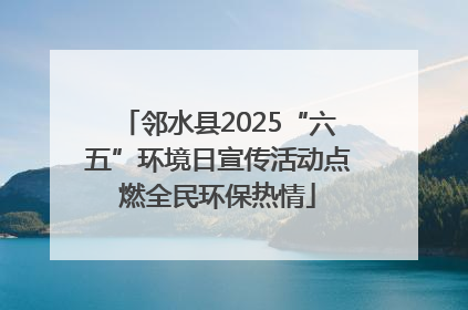 邻水县2025“六五”环境日宣传活动点燃全民环保热情