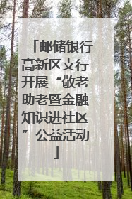 邮储银行高新区支行开展“敬老助老暨金融知识进社区”公益活动