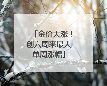 金价大涨！创六周来最大单周涨幅