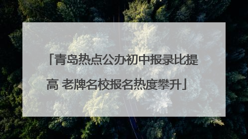 青岛热点公办初中报录比提高 老牌名校报名热度攀升