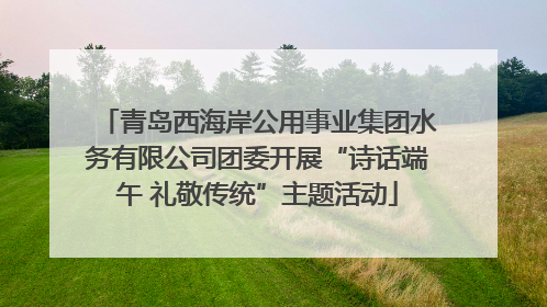 青岛西海岸公用事业集团水务有限公司团委开展“诗话端午 礼敬传统”主题活动