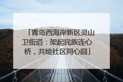 青岛西海岸新区灵山卫街道：架起民族连心桥，共绘社区同心圆