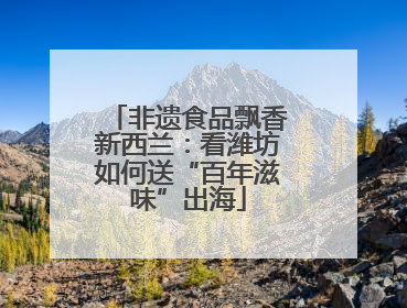 非遗食品飘香新西兰:看潍坊如何送“百年滋味”出海