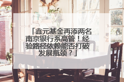 鑫元基金再添两名南京银行系高管！经验路径依赖能否打破发展瓶颈？
