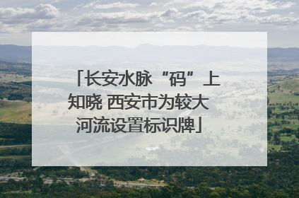 长安水脉“码”上知晓 西安市为较大河流设置标识牌