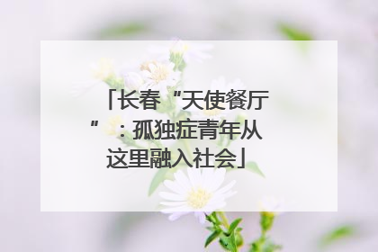 长春“天使餐厅”：孤独症青年从这里融入社会