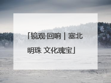 镜观·回响｜塞北明珠 文化瑰宝