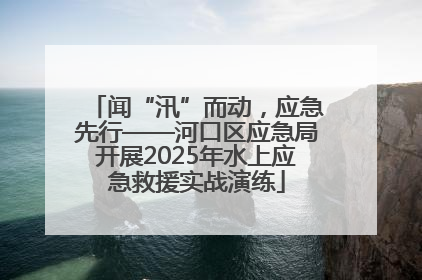 闻“汛”而动，应急先行——河口区应急局开展2025年水上应急救援实战演练