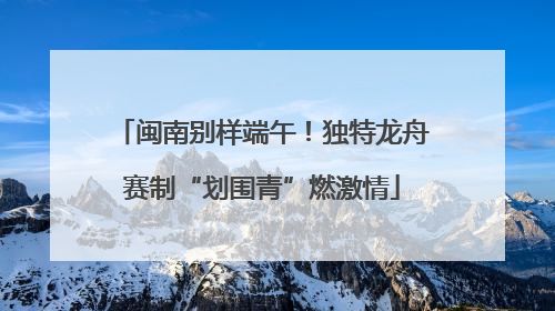 闽南别样端午！独特龙舟赛制“划围青”燃激情