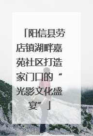 阳信县劳店镇湖畔嘉苑社区打造家门口的“光影文化盛宴”