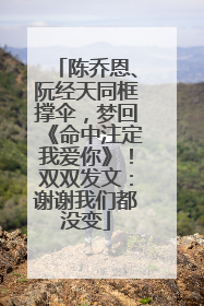 陈乔恩、阮经天同框撑伞，梦回《命中注定我爱你》！双双发文：谢谢我们都没变