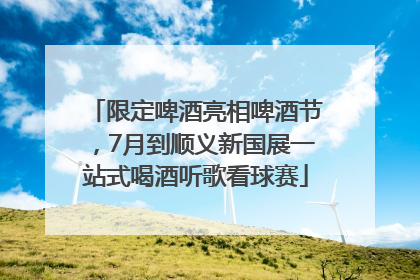 限定啤酒亮相啤酒节，7月到顺义新国展一站式喝酒听歌看球赛