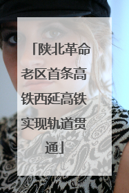 陕北革命老区首条高铁西延高铁实现轨道贯通