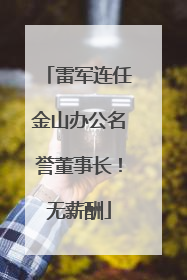 雷军连任金山办公名誉董事长！无薪酬