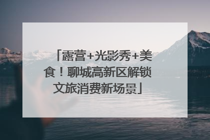 露营+光影秀+美食！聊城高新区解锁文旅消费新场景