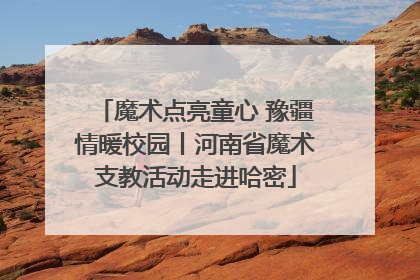 魔术点亮童心 豫疆情暖校园丨河南省魔术支教活动走进哈密