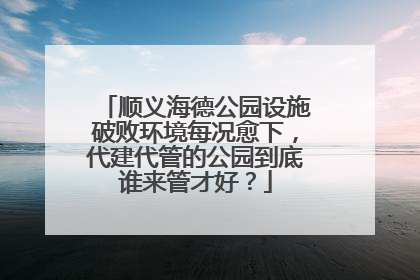 顺义海德公园设施破败环境每况愈下，代建代管的公园到底谁来管才好？