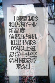 颠覆制冷和热泵行业新高度——信然压缩机推出节能30%以上磁悬浮中央空调和磁悬浮热泵