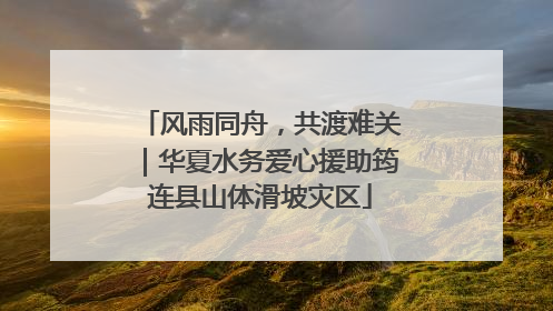 风雨同舟，共渡难关｜华夏水务爱心援助筠连县山体滑坡灾区