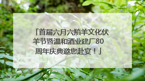 首届六月六羵羊文化伏羊节暨温和酒业建厂80周年庆典邀您赴宴！