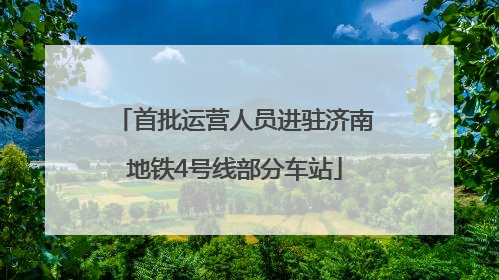 首批运营人员进驻济南地铁4号线部分车站