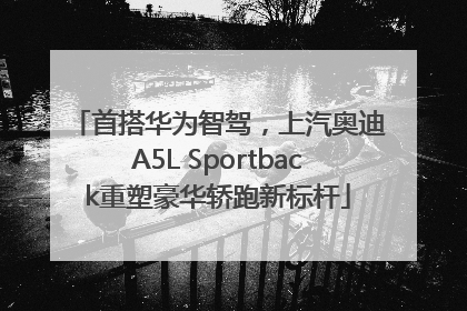 首搭华为智驾，上汽奥迪A5L Sportback重塑豪华轿跑新标杆