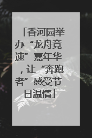 香河园举办“龙舟竞速”嘉年华，让“奔跑者”感受节日温情