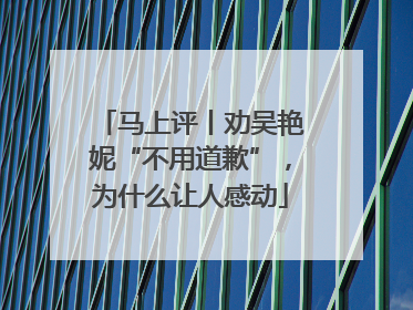 马上评丨劝吴艳妮“不用道歉”，为什么让人感动