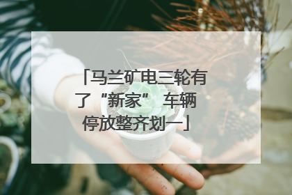 马兰矿电三轮有了“新家” 车辆停放整齐划一