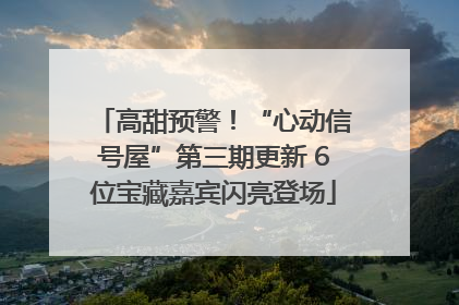 高甜预警！“心动信号屋”第三期更新 6位宝藏嘉宾闪亮登场