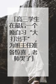 高三学生在最后一个晚自习“大打出手”，为班主任准备惊喜，老师哭了