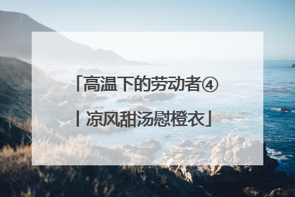 高温下的劳动者④丨凉风甜汤慰橙衣