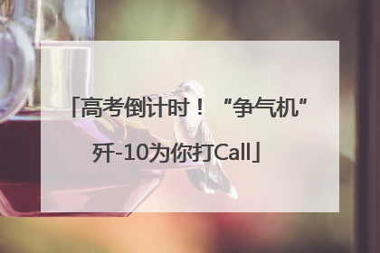 高考倒计时！“争气机”歼-10为你打Call