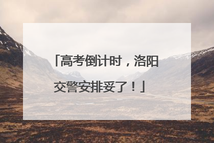 高考倒计时，洛阳交警安排妥了！