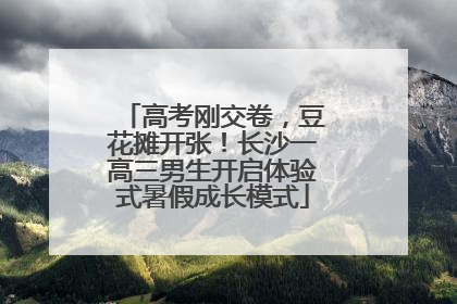 高考刚交卷，豆花摊开张！长沙一高三男生开启体验式暑假成长模式