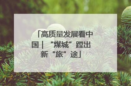高质量发展看中国｜“煤城”蹚出新“旅”途