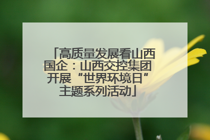 高质量发展看山西国企：山西交控集团开展“世界环境日”主题系列活动