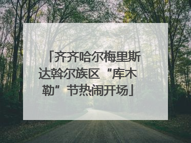 齐齐哈尔梅里斯达斡尔族区“库木勒”节热闹开场