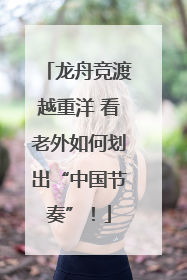 龙舟竞渡越重洋 看老外如何划出“中国节奏”！