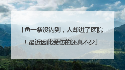 鱼一条没钓到，人却进了医院！最近因此受伤的还真不少