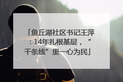 鱼丘湖社区书记王萍：14年扎根基层，“千条线”里一心为民